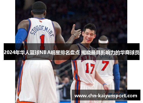 2024年华人篮球NBA明星排名盘点 揭晓最具影响力的华裔球员