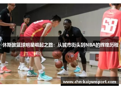 休斯敦篮球明星崛起之路：从城市街头到NBA的辉煌历程