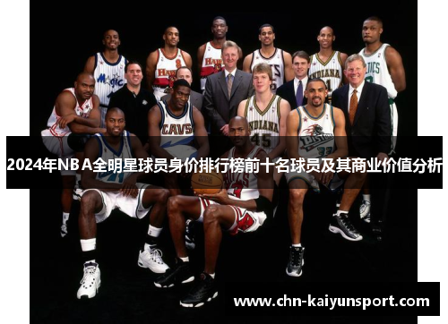 2024年NBA全明星球员身价排行榜前十名球员及其商业价值分析