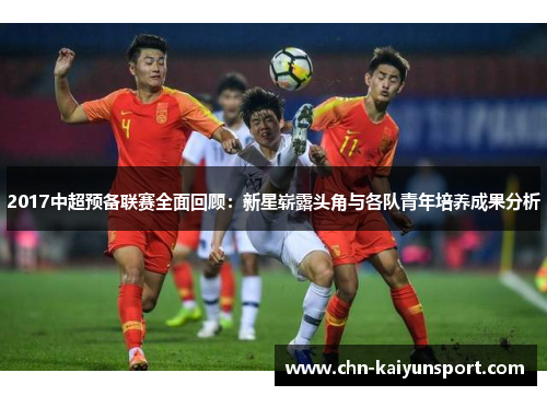 2017中超预备联赛全面回顾：新星崭露头角与各队青年培养成果分析